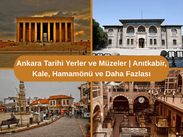 Ankara Tarihi Yerler ve Müzeler | Anıtkabir, Kale, Hamamönü ve Daha Fazlası
