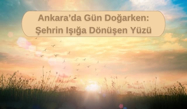 Ankara’da Gün Doğarken: Şehrin Işığa Dönüşen Yüzü
