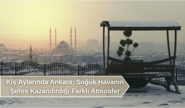 Kış Aylarında Ankara: Soğuk Havanın Şehre Kazandırdığı Farklı Atmosfer
