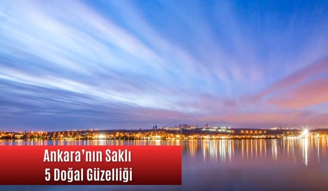 Ankara'nın Saklı 5 Doğal Güzelliği